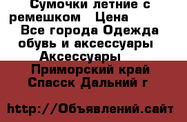 Сумочки летние с ремешком › Цена ­ 4 000 - Все города Одежда, обувь и аксессуары » Аксессуары   . Приморский край,Спасск-Дальний г.